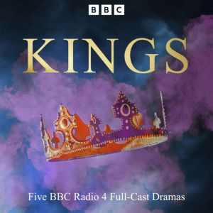 Kings: Five BBC Radio 4 Full-Cast Dramas