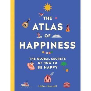 The Atlas of Happiness: The Global Secrets of How to Be Happy, Helen Russell