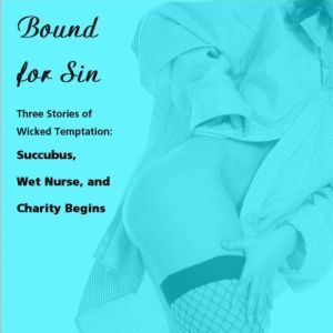Bound for Sin: Three Stories of Wicked Temptation: Includes Succubus, Wet Nurse, and Charity Begins from Pleasure Bound, Susan Swann