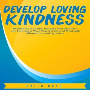 Develop Loving Kindness Become More ..., Anita Arya