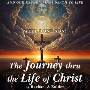 The Journey thru the Life of Christ: And Our Return From Death To Life