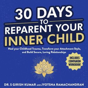 30 Days to Reparent your Inner Child: Heal your Childhood Trauma, Transform your Attachment Style, and Build Secure, Loving Re