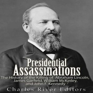 Presidential Assassinations: The History of the Killing of Abraham Lincoln,  James Garfield, William McKinley, and John F. Ken