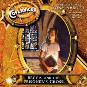 The Copernicus Archives #2: Becca and the Prisoner's Cross, Tony Abbott