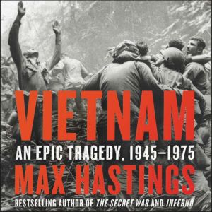 Vietnam An Epic Tragedy, 1945-1975, Max Hastings