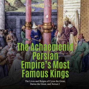 Achaemenid Persian Empires Most Famo..., Charles River Editors