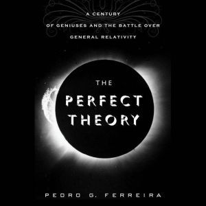 The Perfect Theory: A Century of Geniuses and the Battle over General Relativity, Pedro G. Ferreira