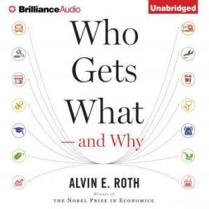 Who Gets What And Why: The New Economics of Matchmaking and Market Design, Alvin E. Roth