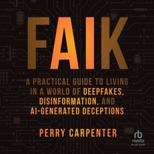 FAIK: A Practical Guide to Living in a World of Deepfakes, Disinformation, and AI-Generated Deceptions