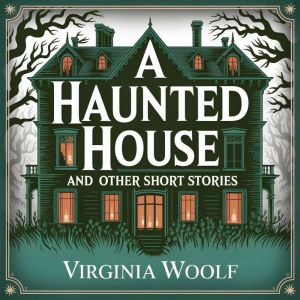 A Haunted House and Other Short Stories: 8 Classic Literary Tales of Life, Imagination, and Reflection