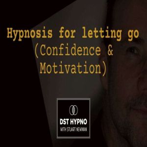 Hypnosis for Letting Go (Confidence & Motivation) - A guided meditation - DST Hypno with Stu Newman