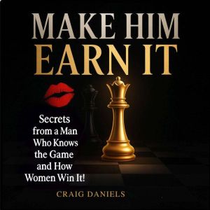 Make Him Earn It: Secrets from a man who knows the game and how women win it!