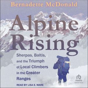 Alpine Rising: Sherpas, Baltis, and the Triumph of Local Climbers in the Greater Ranges