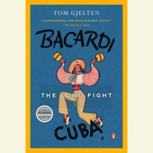 Bacardi and the Long Fight for Cuba The Biography of a Cause, Tom Gjelten