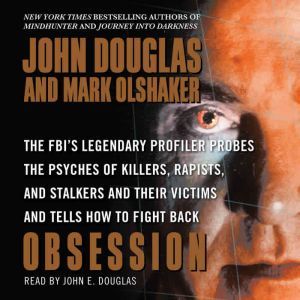 Obsession: The FBI's Legendary Profiler Probes the Psyches of Killers, Rapists, and Stalkers and Their Victims and Tells How to Fight Back, John E. Douglas
