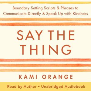 Say the Thing: Boundary-Setting Scripts & Phrases to Communicate Directly & Speak Up with Kindness