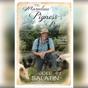 The Marvelous Pigness of Pigs Respecting and Caring for All God's Creation, Joel Salatin