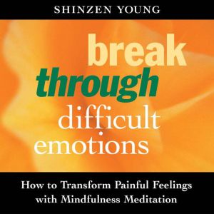 Break Through Difficult Emotions: How to Transform Painful Feelings with Mindfulness Meditation
