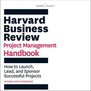 Harvard Business Review Project Management Handbook How to Launch, Lead, and Sponsor Successful Projects, Antonio Nieto-Rodriguez