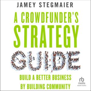 A Crowdfunders Strategy Guide: Build a Better Business by Building Community