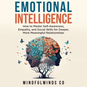 Emotional Intelligence: How To Master Self-Awareness, Empathy, and Social Skills for Deeper, More Meaningful Relationships