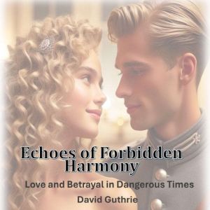Echoes of Forbidden Harmony: Love and Betrayal in Dangerous Times