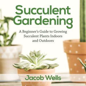 Succulent Gardening, Jacob Wells