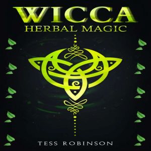 WICCA HERBAL MAGIC: A Solitary Practitioner's Guide to Using Herbs and Plants in Wiccan Rituals. A Crash Course to Herbal Spel
