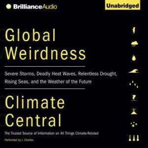 Global Weirdness: Severe Storms, Deadly Heat Waves, Relentless Drought, Rising Seas, and the Weather of the Future, Climate Central