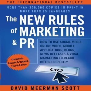 The New Rules of Marketing and PR, Fourth Edition How to Use Social Media, Online Video, Mobile Applications, Blogs, News Releases, and Viral Marketing to Reach Buyers Directly, David Meerman Scott