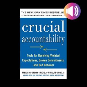 Crucial Accountability: Tools for Resolving Violated Expectations, Broken Commitments, and Bad Behavior, Second Edition, Joseph Grenny