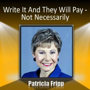 Write It and They Will Pay a Not Ne..., Patricia Fripp