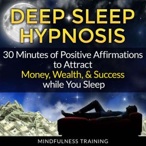 Deep Sleep Hypnosis: 30 Minutes of Positive Affirmations to Attract Money, Wealth, & Success while You Sleep, Mindfulness Training