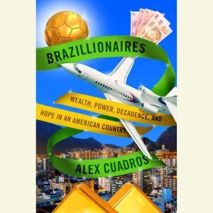 Brazillionaires Wealth, Power, Decadence, and Hope in an American Country, Alex Cuadros