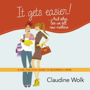 It Gets Easier! . . . And Other Lies ..., Claudine Wolk