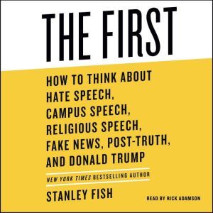 The First: How to Think About Hate Speech, Campus Speech, Religious Speech, Fake News, Post-Truth, and Donald Trump, Stanley Fish