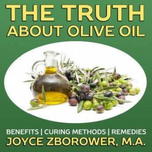 The Truth About Olive Oil  Benefits..., Joyce Zborower