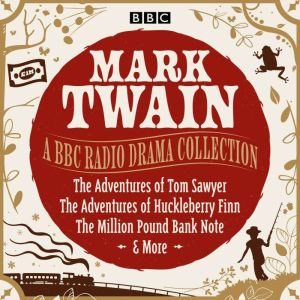 Mark Twain: A BBC Radio Drama Collection: The Adventures of Tom Sawyer, The Adventures of Huckleberry Finn, The Million Pound