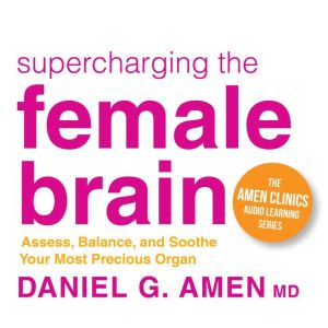 Supercharging the Female Brain: Assess, Balance, and Soothe Your Most Precious Organ