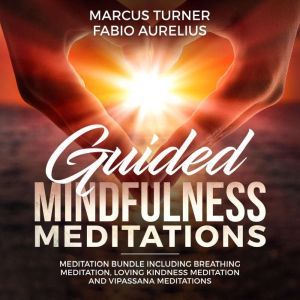 Guided Mindfulness Meditation Meditation Bundle : Including Breathing Meditation, Loving Kindness Meditation, and Vipassana Meditation, Marcus Turner