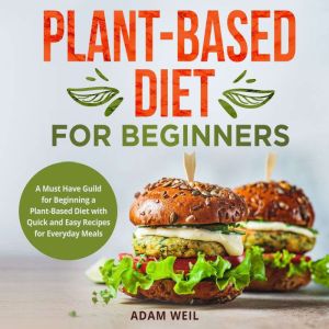 Plant-Based Diet for Beginners: A Must Have Guild for Beginning a Plant-Based Diet with Quick and Easy Recipes for Everyday Me