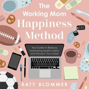 The Working Mom Happiness Method, Katy Blommer