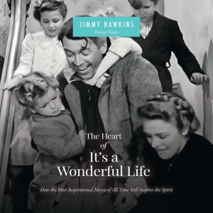 The Heart of It's a Wonderful Life: Life: How the Most Inspirational Movie of All Time Still Inspires the Spirit (The Perfect