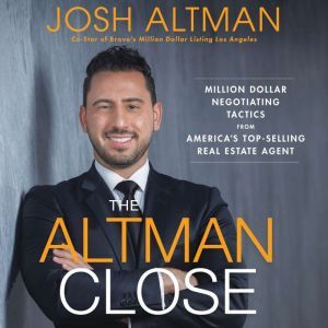 The Altman Close Million-Dollar Negotiating Tactics from America's Top-Selling Real Estate Agent, Josh Altman