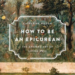 How to Be an Epicurean, Catherine Wilson