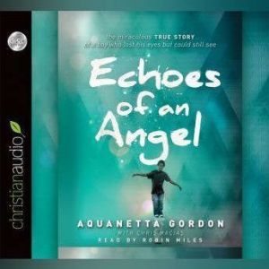 Echoes of an Angel: The Miraculous True Story of a Boy Who Lost His Eyes but Could Still See