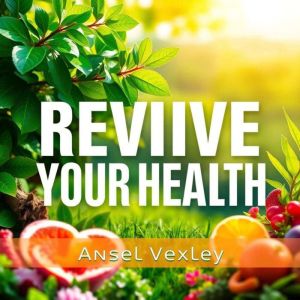 Revive Your Health: Secrets to Living Life Fully Brighter: "Unlock vibrant living with our audio guide, Revive Your Health: Se
