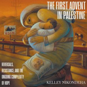 The First Advent in Palestine: Reversals, Resistance, and the Ongoing Complexity of Hope