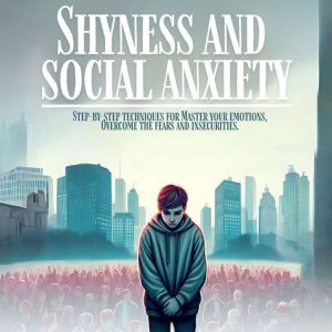 Shyness and social anxiety: Step-by-step techniques for Master your emotions, Overcome the fears and insecurities