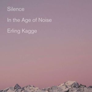 Silence: In the Age of Noise, Erling Kagge